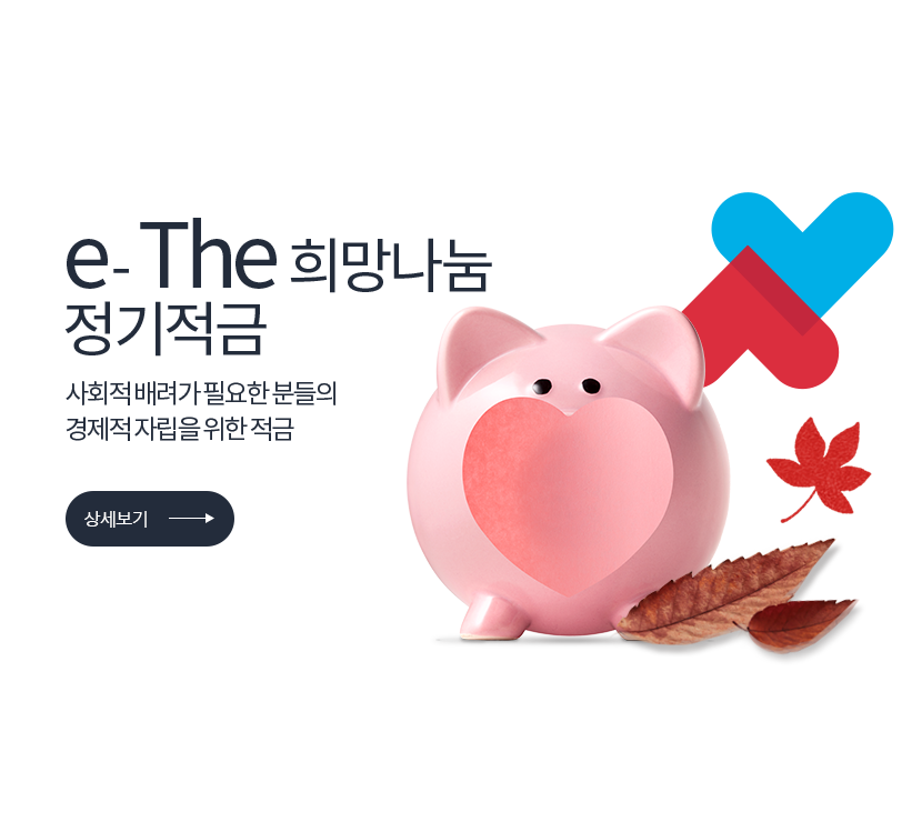 e-The 희망나눔 정기적금 사회적 배려가 필요한 분들의 경제적 자립을 위한 적금 (상세보기) 저축은행중앙회 심의필 2024-01172 (2024.09.13 ~ 2025.09.12) <br>더케이저축은행 준법감시인 심의필 제 53-214호 (2024.06.26)