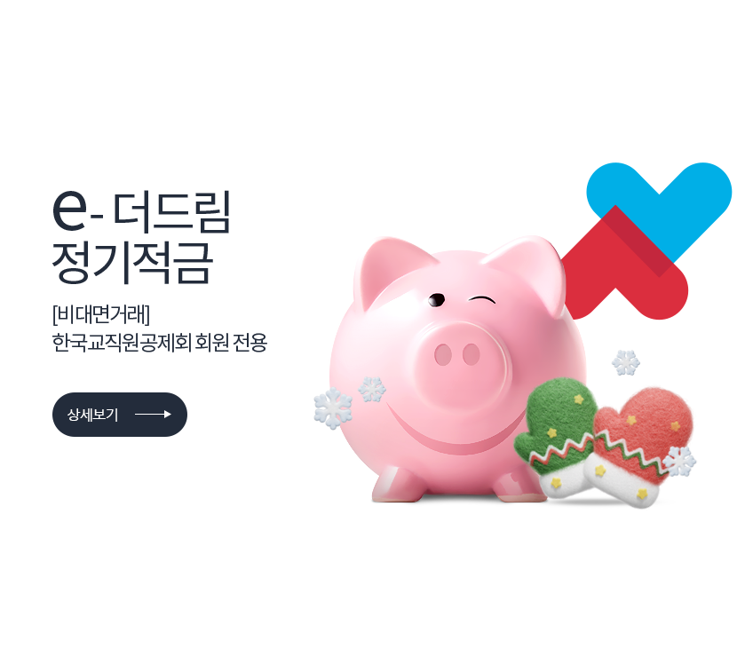 e-더드림 정기적금 [비대면거래] 한국교직원공제회 회원 전용 (상세보기) 저축은행중앙회 심의필 2024-01196 (2024.09.23 ~ 2025.09.22) <br>더케이저축은행 준법감시인 심의필 제 53-213호 (2024.06.26)