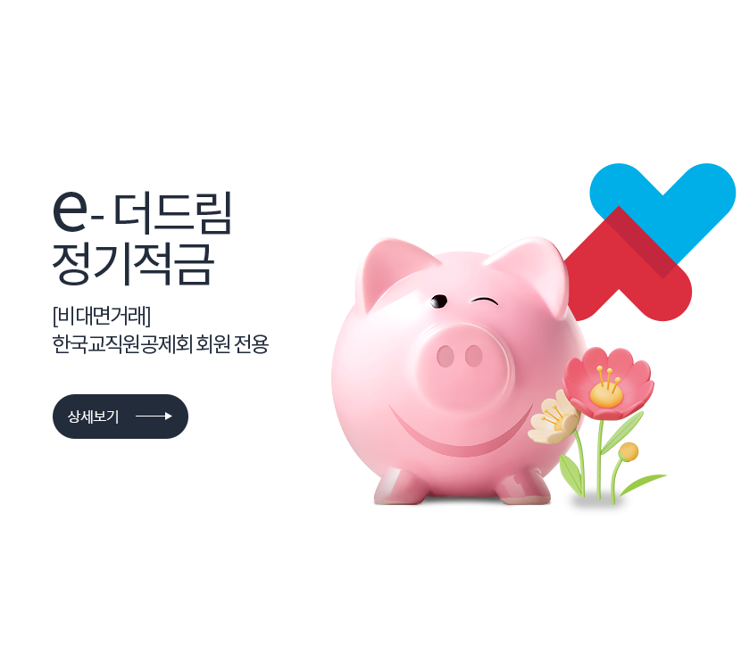 e-더드림 정기적금 [비대면거래] 한국교직원공제회 회원 전용 (상세보기) 저축은행중앙회 심의필 2025-01037 (2025.09.23 ~ 2026.09.22) <br>더케이저축은행 준법감시인 심의필 제 54-173호 (2025.06.02 ~ 2026.06.01)